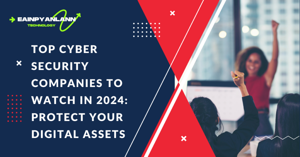 Top Cyber Security Companies to Watch in 2024: Protect Your Digital Assets