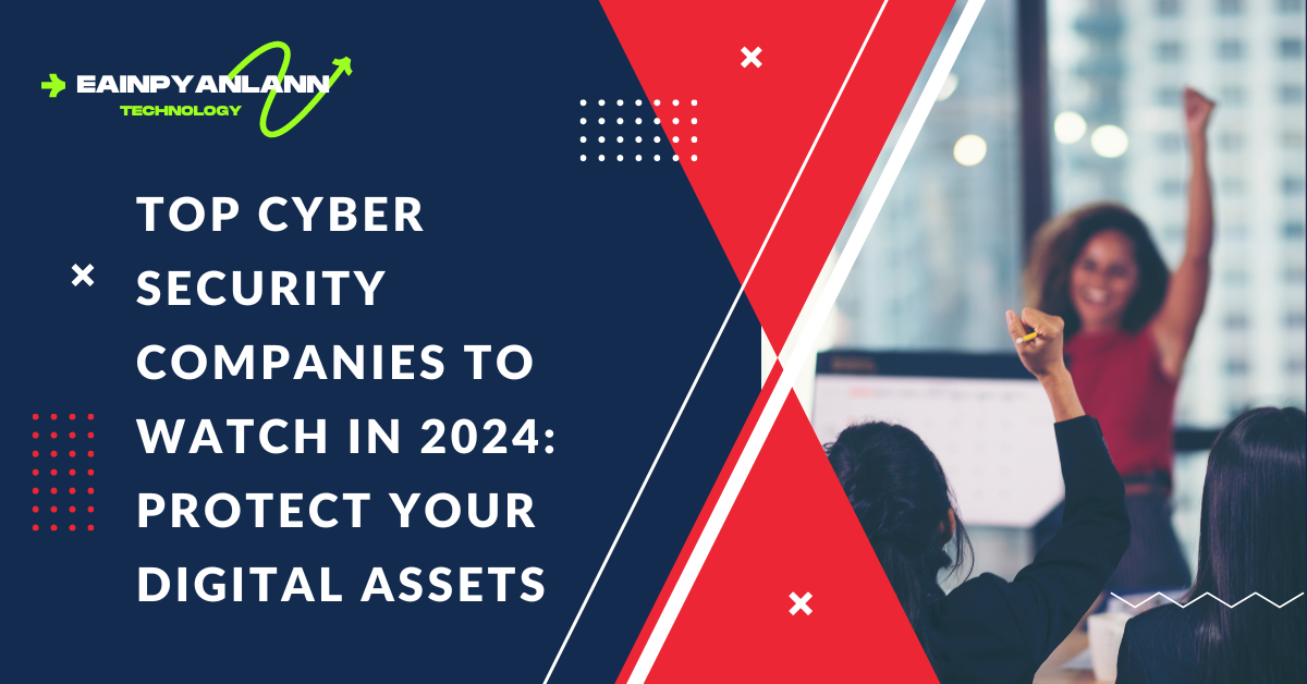 Top Cyber Security Companies to Watch in 2024: Protect Your Digital Assets